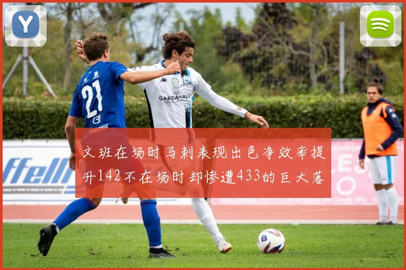 文班在场时马刺表现出色净效率提升142不在场时却惨遭433的巨大落差