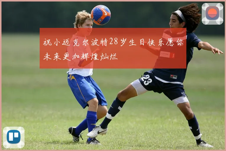 祝小迈克尔波特28岁生日快乐愿你未来更加辉煌灿烂