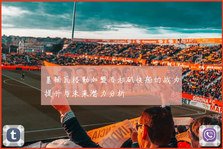 基顿瓦格勒加盟洛杉矶快船的战力提升与未来潜力分析