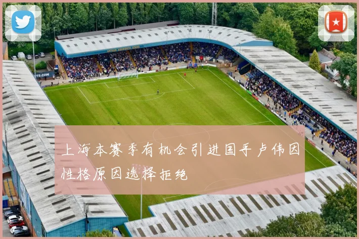 上海本赛季有机会引进国手卢伟因性格原因选择拒绝