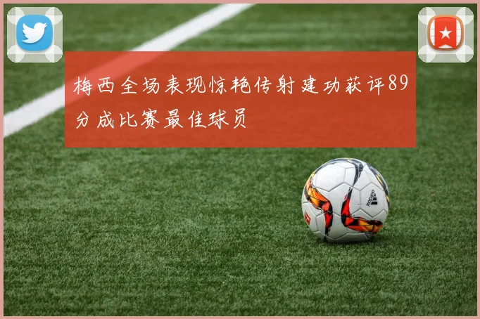 梅西全场表现惊艳传射建功获评89分成比赛最佳球员