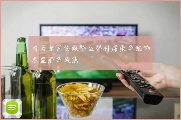 内马尔因伤缺阵坐替补席豪华配饰尽显奢华风范