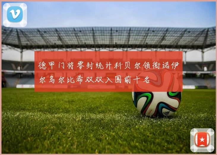 德甲门将零封统计科贝尔领衔诺伊尔乌尔比希双双入围前十名