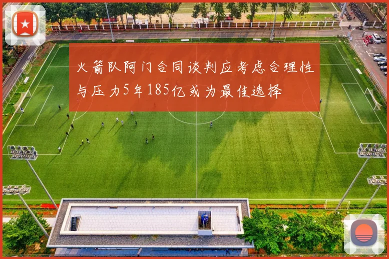 火箭队阿门合同谈判应考虑合理性与压力5年185亿或为最佳选择