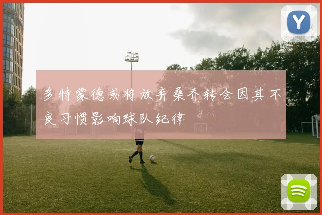 多特蒙德或将放弃桑乔转会因其不良习惯影响球队纪律