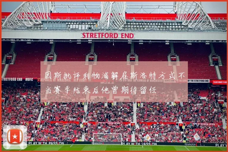 因斯批评利物浦解雇斯洛特方式不当赛季结束后他曾期待留任