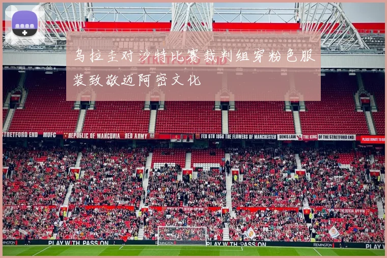 乌拉圭对沙特比赛裁判组穿粉色服装致敬迈阿密文化