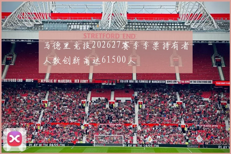 马德里竞技202627赛季季票持有者人数创新高达61500人