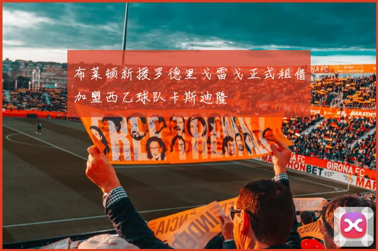 布莱顿新援罗德里戈雷戈正式租借加盟西乙球队卡斯迪隆